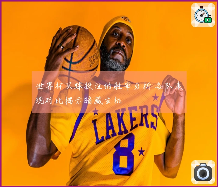 世界杯买球投注的胜率分析 各队表现对比揭示暗藏玄机