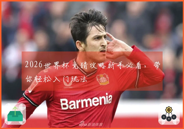 2026世界杯竞猜攻略新手必看，带你轻松入门玩法