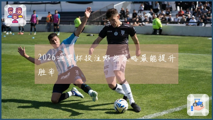 2026世界杯投注哪些策略最能提升胜率