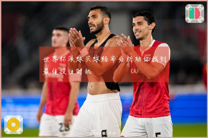 世界杯滚球买球赔率分析助你找到最佳投注时机