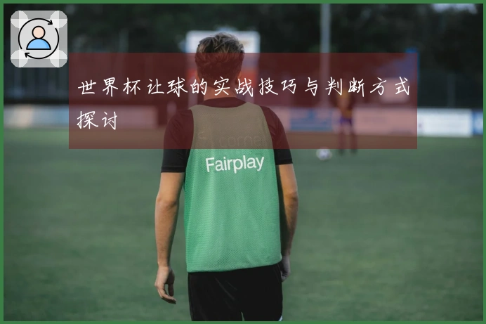 世界杯让球的实战技巧与判断方式探讨