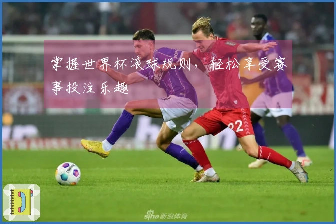 掌握世界杯滚球规则，轻松享受赛事投注乐趣