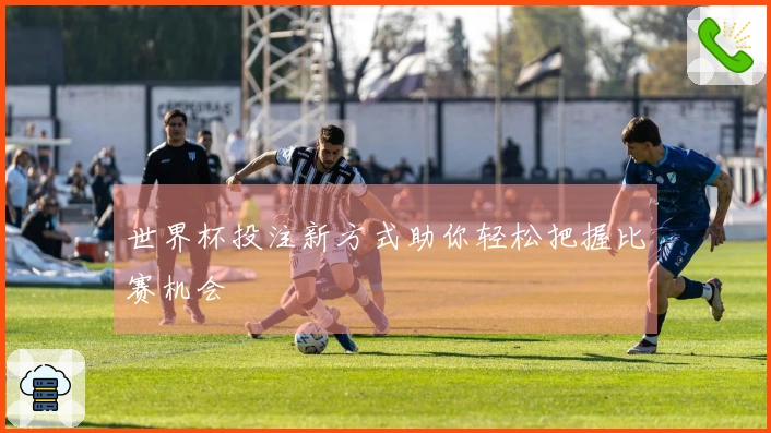 世界杯投注新方式助你轻松把握比赛机会