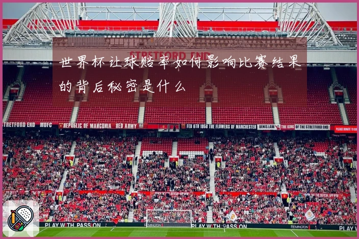 世界杯让球赔率如何影响比赛结果的背后秘密是什么