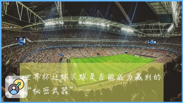 世界杯让球买球是否能成为赢利的“秘密武器”