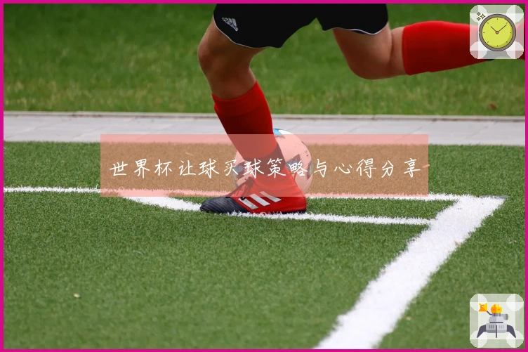 世界杯让球买球策略与心得分享