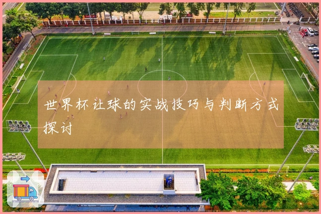世界杯让球的实战技巧与判断方式探讨
