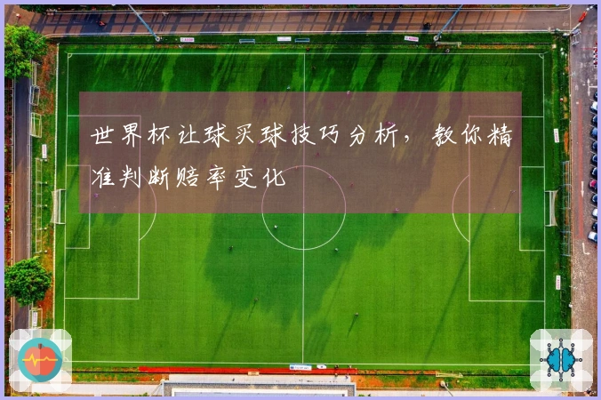 世界杯让球买球技巧分析，教你精准判断赔率变化