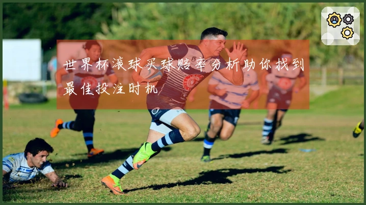 世界杯滚球买球赔率分析助你找到最佳投注时机
