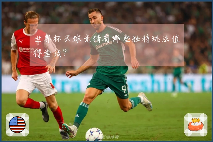 世界杯买球竞猜有哪些独特玩法值得尝试？