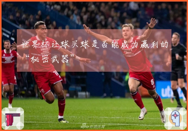 世界杯让球买球是否能成为赢利的“秘密武器”