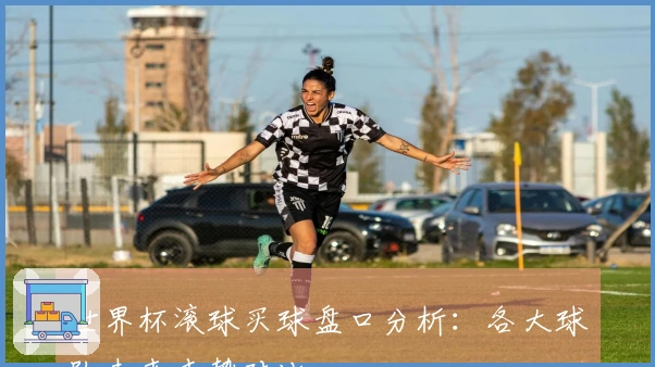 世界杯滚球买球盘口分析：各大球队未来走势对比