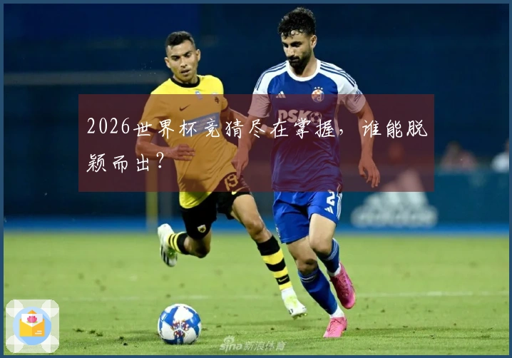 2026世界杯竞猜尽在掌握，谁能脱颖而出？