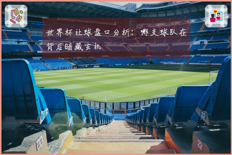 世界杯让球盘口分析：哪支球队在背后暗藏玄机