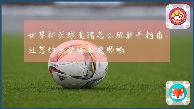 世界杯买球竞猜怎么玩新手指南，让您的竞猜体验更顺畅