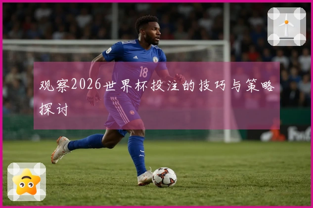 观察2026世界杯投注的技巧与策略探讨