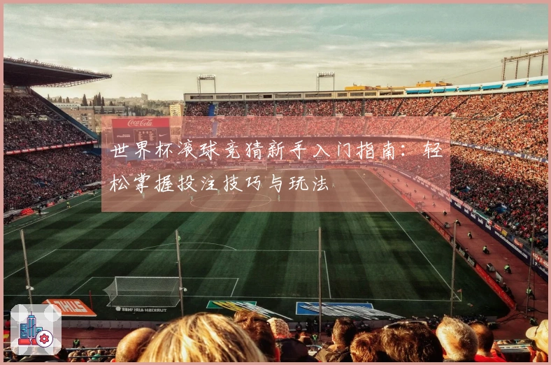 世界杯滚球竞猜新手入门指南：轻松掌握投注技巧与玩法