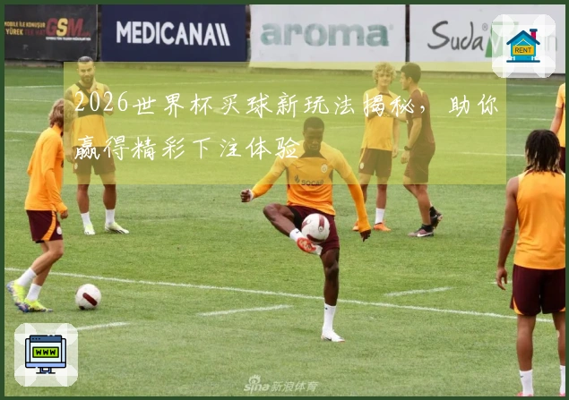 2026世界杯买球新玩法揭秘，助你赢得精彩下注体验