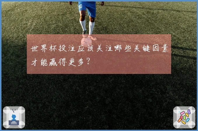 世界杯投注应该关注哪些关键因素才能赢得更多？