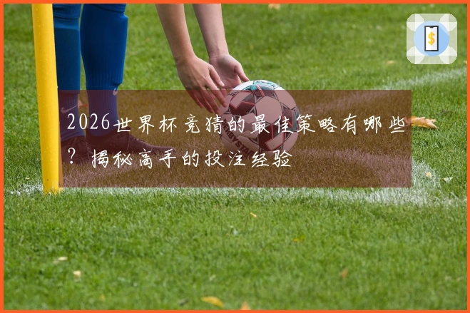 2026世界杯竞猜的最佳策略有哪些？揭秘高手的投注经验