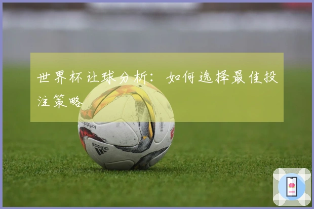 世界杯让球分析：如何选择最佳投注策略