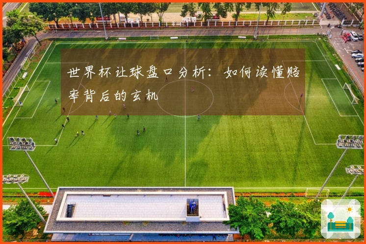 世界杯让球盘口分析：如何读懂赔率背后的玄机