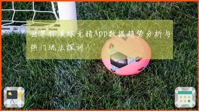 世界杯滚球竞猜App数据趋势分析与热门玩法探讨