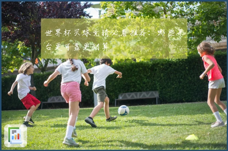 世界杯买球竞猜必看推荐：哪些平台更可靠更划算