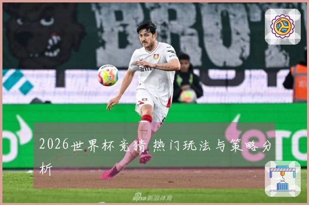 2026世界杯竞猜 热门玩法与策略分析